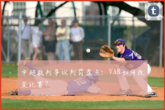 中超裁判争议判罚盘点:VAR如何改变比赛?