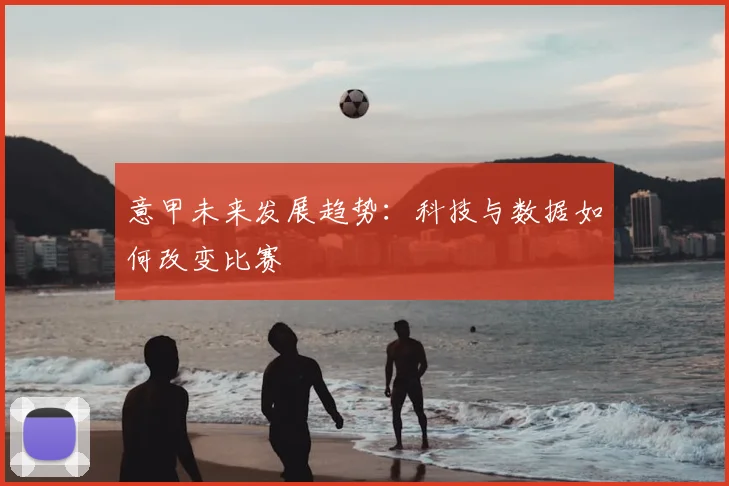 意甲未来发展趋势:科技与数据如何改变比赛