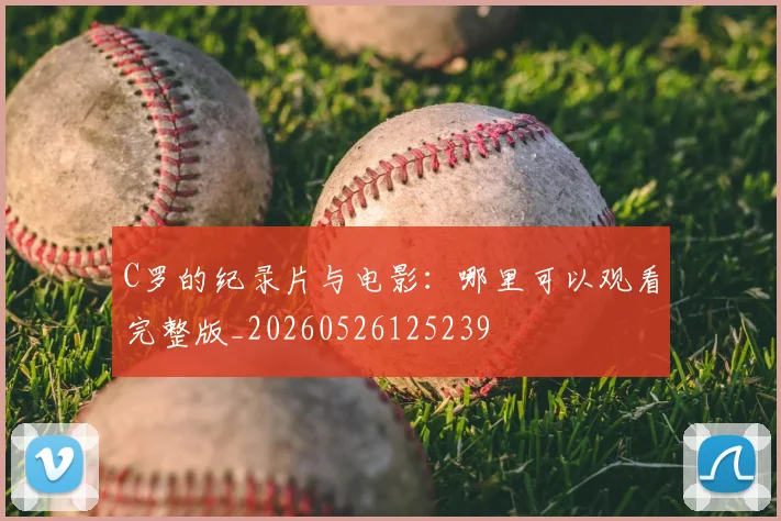 C罗的纪录片与电影：哪里可以观看完整版_20260526125239