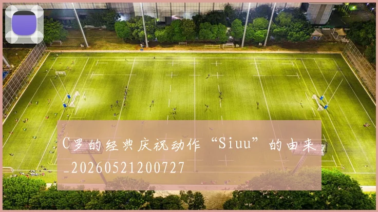C罗的经典庆祝动作“Siuu”的由来_20260521200727