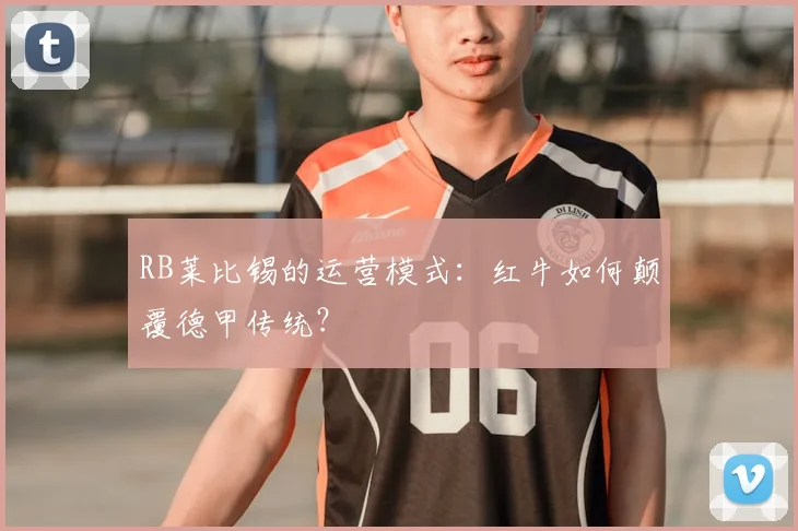 RB莱比锡的运营模式:红牛如何颠覆德甲传统?