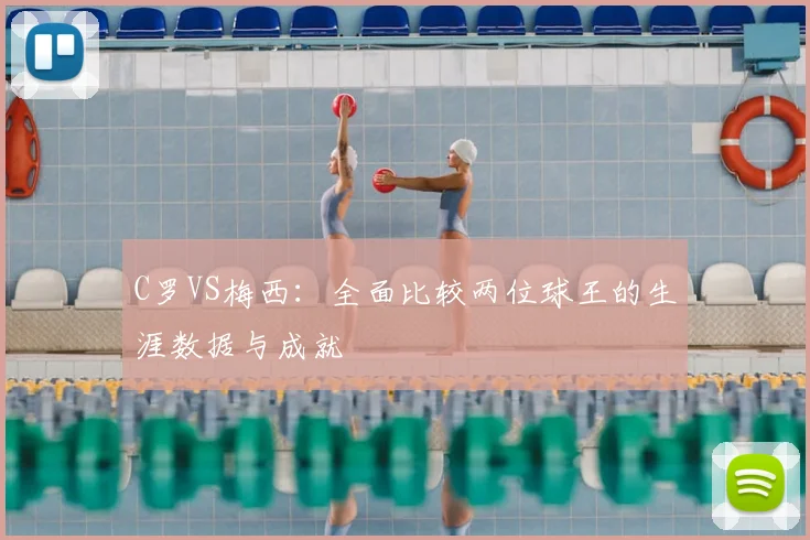 C罗VS梅西:全面比较两位球王的生涯数据与成就