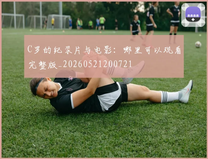 C罗的纪录片与电影：哪里可以观看完整版_20260521200721