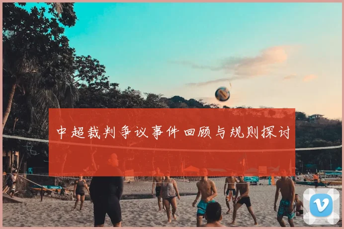 中超裁判争议事件回顾与规则探讨