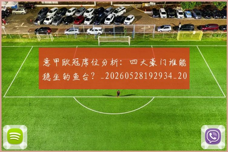 意甲欧冠席位分析:四大豪门谁能稳坐钓鱼台?_20260528192934_20260609193157
