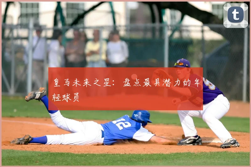 皇马未来之星：盘点最具潜力的年轻球员