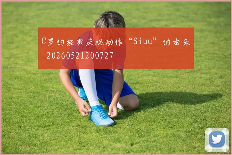 C罗的经典庆祝动作“Siuu”的由来_20260521200727