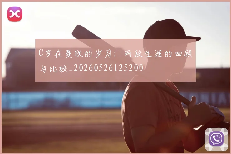 C罗在曼联的岁月:两段生涯的回顾与比较_20260526125200